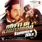 Mitti Di Khushboo (Summer Mix) - Ayushmann Khurrana