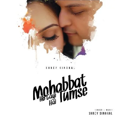 Mohabbat Ho Gayi Hai Tumse - Shrey Singhal